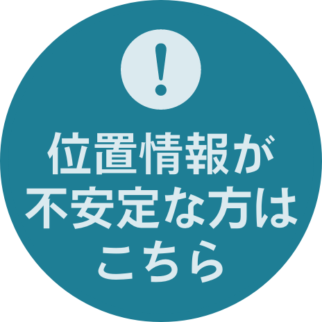 位置情報が不安定な方はこちら
